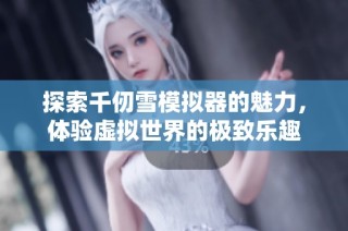 探索千仞雪模拟器的魅力，体验虚拟世界的极致乐趣