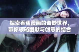 探索香蕉漫画的奇妙世界，带你领略幽默与创意的结合