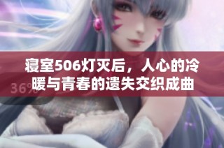 寝室506灯灭后，人心的冷暖与青春的遗失交织成曲