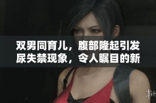 双男同育儿，腹部隆起引发尿失禁现象，令人瞩目的新角色生活