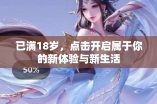 已满18岁，点击开启属于你的新体验与新生活