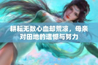 耕耘无数心血却荒凉，母亲对田地的遗憾与努力