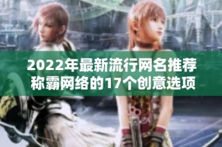 2022年最新流行网名推荐 称霸网络的17个创意选项