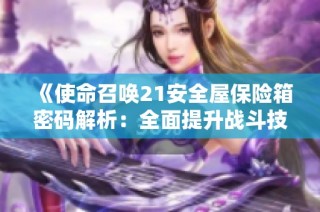 《使命召唤21安全屋保险箱密码解析：全面提升战斗技能与进阶攻略分享》