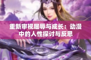 重新审视屈辱与成长：动漫中的人性探讨与反思