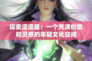 探索涩涩屋：一个充满创意和灵感的年轻文化空间