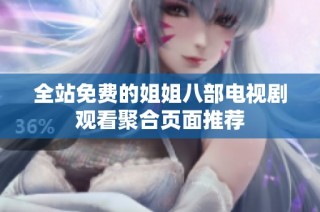 全站免费的姐姐八部电视剧观看聚合页面推荐