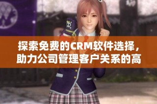 探索免费的CRM软件选择，助力公司管理客户关系的高效工具