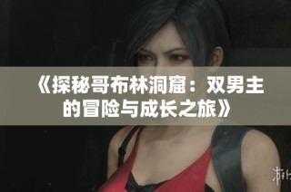 《探秘哥布林洞窟：双男主的冒险与成长之旅》