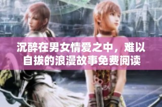 沉醉在男女情爱之中，难以自拔的浪漫故事免费阅读