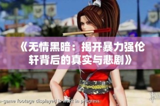 《无情黑暗：揭开暴力强伦轩背后的真实与悲剧》