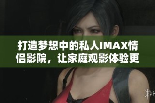 打造梦想中的私人IMAX情侣影院，让家庭观影体验更精彩