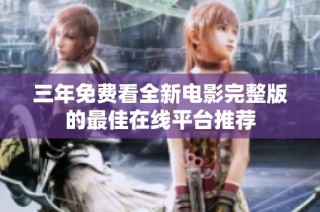 三年免费看全新电影完整版的最佳在线平台推荐