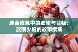 迷离夜色中的欲望与背叛：放荡少妇的故事续集