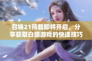 召唤21预载即将开启，分享获取白嫖游戏的快速技巧