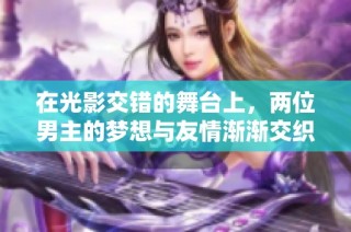 在光影交错的舞台上，两位男主的梦想与友情渐渐交织