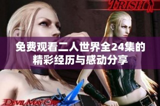免费观看二人世界全24集的精彩经历与感动分享