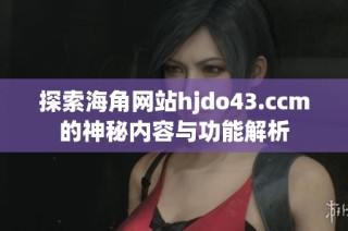 探索海角网站hjdo43.ccm的神秘内容与功能解析