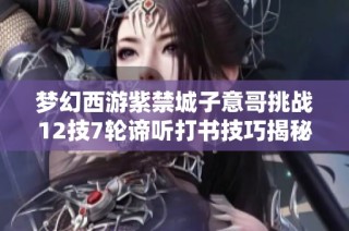 梦幻西游紫禁城子意哥挑战12技7轮谛听打书技巧揭秘