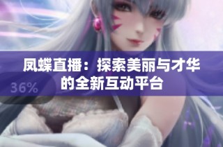 凤蝶直播：探索美丽与才华的全新互动平台
