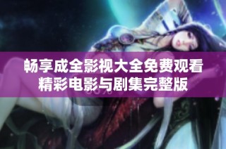 畅享成全影视大全免费观看精彩电影与剧集完整版