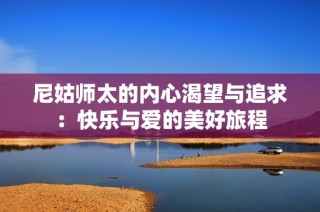 尼姑师太的内心渴望与追求：快乐与爱的美好旅程