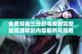 免费观看三分野电视剧完整版高清精彩内容解析与观看指南