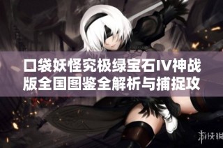 口袋妖怪究极绿宝石IV神战版全国图鉴全解析与捕捉攻略