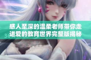 感人至深的温柔老师带你走进爱的教育世界完整版揭秘