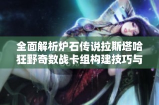 全面解析炉石传说拉斯塔哈狂野奇数战卡组构建技巧与策略指南