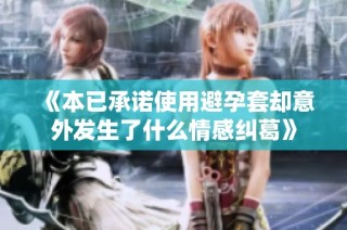 《本已承诺使用避孕套却意外发生了什么情感纠葛》