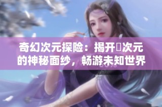 奇幻次元探险：揭开囧次元的神秘面纱，畅游未知世界