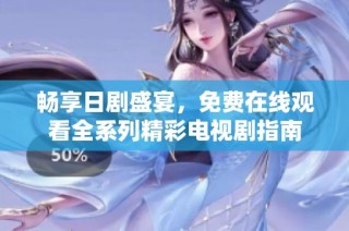 畅享日剧盛宴，免费在线观看全系列精彩电视剧指南