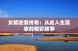 女婿逆袭传奇：从此人生赢家的精彩故事