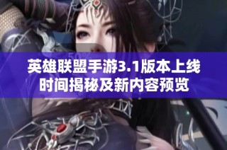 英雄联盟手游3.1版本上线时间揭秘及新内容预览