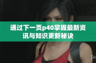 通过下一页p40掌握最新资讯与知识更新秘诀