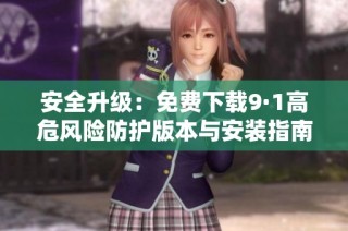 安全升级：免费下载9·1高危风险防护版本与安装指南
