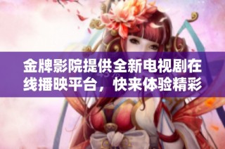 金牌影院提供全新电视剧在线播映平台，快来体验精彩剧集吧