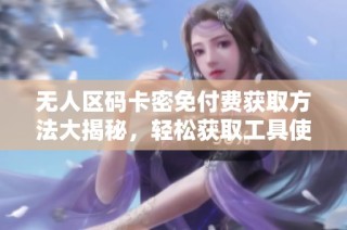 无人区码卡密免付费获取方法大揭秘，轻松获取工具使用技巧