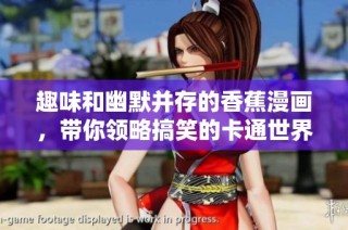 趣味和幽默并存的香蕉漫画，带你领略搞笑的卡通世界