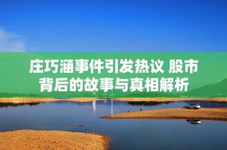 庄巧涵事件引发热议 股市背后的故事与真相解析