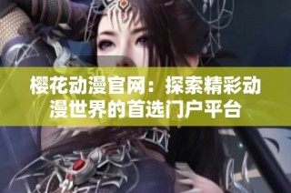 樱花动漫官网：探索精彩动漫世界的首选门户平台