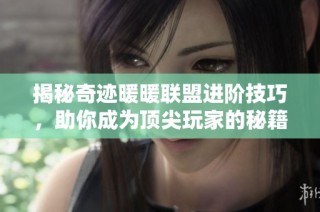 揭秘奇迹暖暖联盟进阶技巧，助你成为顶尖玩家的秘籍分享