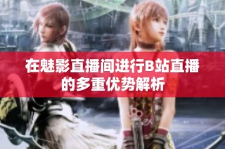 在魅影直播间进行B站直播的多重优势解析