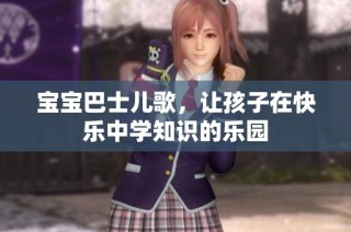 宝宝巴士儿歌，让孩子在快乐中学知识的乐园