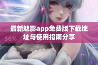 最新魅影app免费版下载地址与使用指南分享
