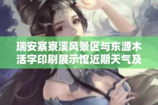 瑞安寨寮溪风景区与东源木活字印刷展示馆近期天气及历史气温分析