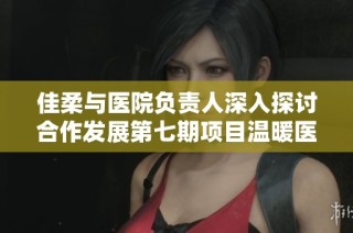 佳柔与医院负责人深入探讨合作发展第七期项目温暖医疗服务