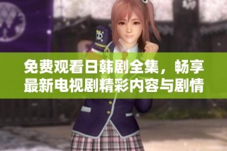 免费观看日韩剧全集，畅享最新电视剧精彩内容与剧情发展