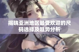 揭晓亚洲地区最受欢迎的尺码选择及趋势分析